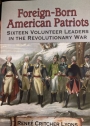 Foreign-Born American Patriots. Sixteen Volunteer Leaders in the Revolutionary War.