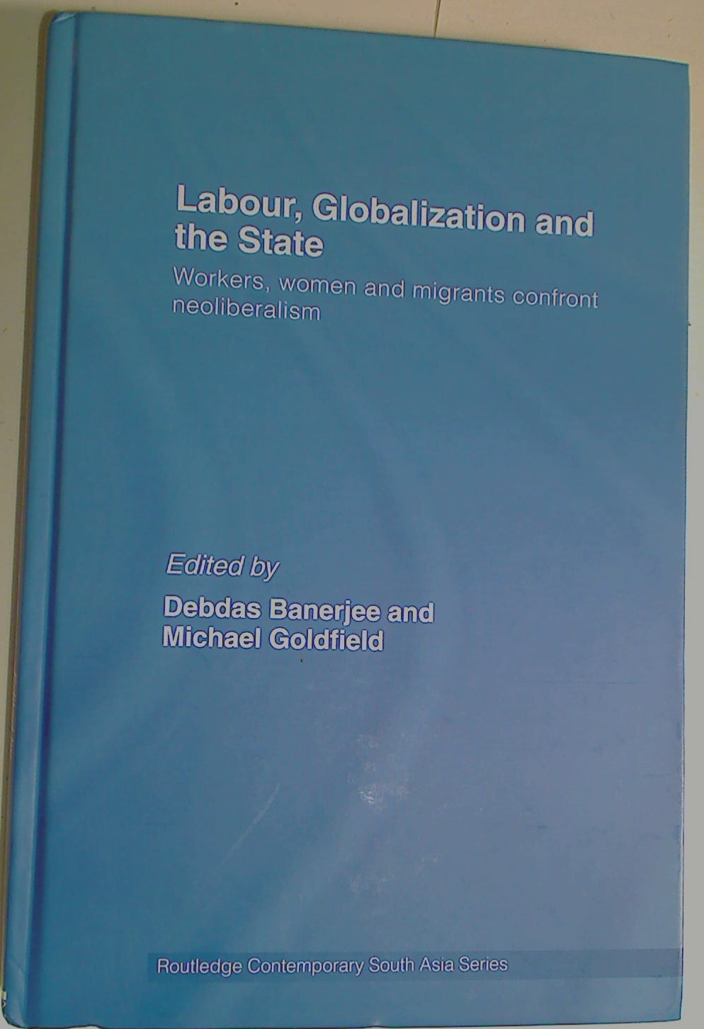 Labour, Globalization and the State: Workers, Women and Migrants Confront Neoliberalism.