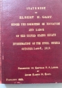 Statement of Elbert H Gary before the Committee on Education and Labor of the United States Senate: Investigation of the Steel Strike, October 1 and 2, 1919.