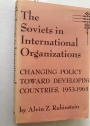Soviets in International Organizations: Changing Policy Toward Developing Countries, 1953 - 1963.
