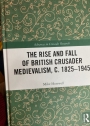 The Rise and Fall of British Crusader Medievalism, c. 1825 - 1945.