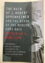 The Ruin of J Robert Oppenheimer and the Birth of the Modern Arms Race.