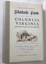 Statute Law in Colonial Virginia. Governors, Assemblymen, and the Revisals That Forged the Old Dominion.