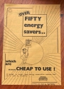 Over Fifty Energy Savers which are Cheap to Use. A Leaflet on Simple, Cheap, Energy Conservation Methods that can be Used by Everybody.